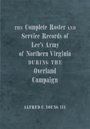 The Complete Roster and Service Records of Leeâs Army of Northern Virginia during the Overland Campaign