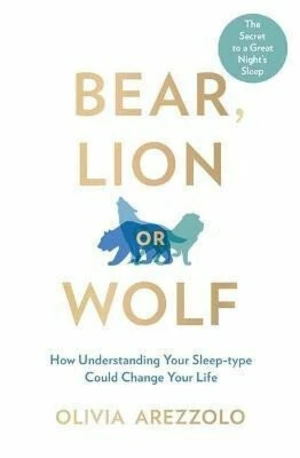 Bear, Lion or Wolf : How Understanding Your Sleep Type Could Change Your Life - Olivia Arezzolo