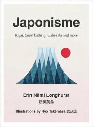 Japonisme: Ikigai, Forest Bathing, Wabi-Sabi and More - Erin Nimi Longhurst, Ryo Takemasa