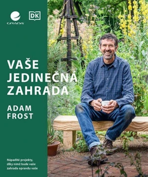 Vaše jedinečná zahrada - Nápadité projekty, díky nimž bude vaše zahrada opravdu vaše - Adam Frost