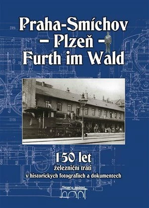150 let železniční trati Praha-Smíchov - Plzeň - Furth im Wald v historických fotografiích a dokumentech - Jaroslav Kocourek, Miroslav Petr, Jiří Maur