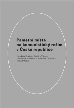 Pamětní místa na komunistický režim v České republice - David Weber, Oldřich Tůma, Markéta Devátá, Barbora Čermáková, Michaela Tučková