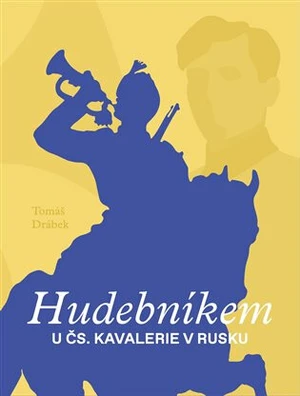 Hudebníkem u čs. kavalerie v Rusku - Tomáš Drábek