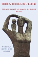 Mothers, Families or Children? Family Policy in Poland, Hungary, and Romania, 1945-2020