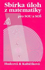 Sbírka úloh z matematiky pro SOU a SOŠ - Milada Hudcová, Libuše Kubičíková Sbírka úloh z matematiky pro SOU a SOŠ - Milada Hudcová, Libuše Kubičíková