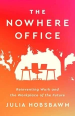 The Nowhere Office: Reinventing Work and the Workplace of the Future - Julia Hobsbawm