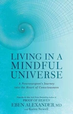 Living in a Mindful Universe: A Neurosurgeon's Journey into the Heart of Consciousness - Eben Alexander, Karen Newell