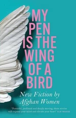 My Pen is the Wing of a Bird: New Fiction by Afghan Women - Lucy Hannah, Lyse Doucet