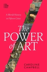 The Power of Art: A World History in Fifteen Cities - Caroline Campbell