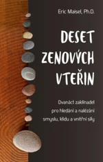 Deset zenových vteřin - Dvanáct zaklínadel pro hledání a nalézání smyslu, klidu a vnitřní síly - Eric Maisel