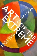 Art of the Extreme: The European Art World 1905-1914 - Philip Hook