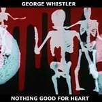George Whistler – Nothing Good for Heart