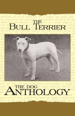 The Bull Terrier - A Dog Anthology (A Vintage Dog Books Breed Classic)