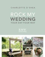 Rock My Wedding: Your Day, Your Way - O'Shea Charlotte