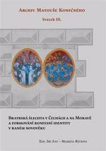 Bratrská šlechta v Čechách a na Moravě a formování konfesní identity v raném novověku - Jiří Just, Markéta Růčková