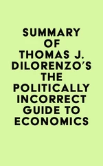Summary of Thomas J. DiLorenzo's The Politically Incorrect Guide to Economics