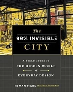 The 99% Invisible City: A Field Guide to the Hidden World of Everyday Design - Roman Mars, Kurt Kohlstedt