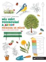 Můj sešit pozorování a aktivit Příroda ve městě Francois Lasserre, Isabelle Simler - Francois Lasserre, Isabelle Simler