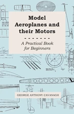 Model Aeroplanes and Their Motors - A Practical Book for Beginners