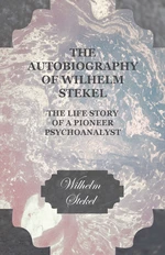 The Autobiography of Wilhelm Stekel - The Life Story of a Pioneer Psychoanalyst