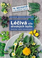 Léčivá síla divokých bylin - Základy jedlé fytoterapie, 76 receptů z divokých bylin - Diana Mozoláková