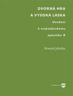 Dvorná hra a vysoká láska. Uvedení k trubadúrskému zpěvníku R - Matouš Jaluška