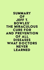 Summary of Jeff T. Bowles's The Miraculous Cure For and Prevention of All Diseases What Doctors Never Learned