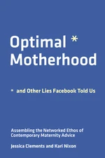 Optimal Motherhood and Other Lies Facebook Told Us