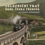 Železniční trať Brno - Česká Třebová na starých pohlednicích - Karel Černý, Jiří Novák, Martin Navrátil, Pavel Stejskal, Marek Říha, Milan Sýkora, Rom