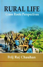 Rural Life Grass Roots Perspectives (Based on Field Experiences and Assessment of Published Work over Eight Decades of Intensive Studies in Villages o