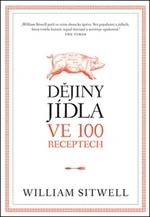 Dějiny jídla ve 100 receptech - William Sitwell