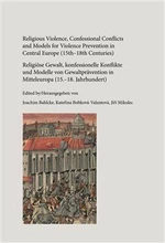 Religious Violence, Confessional Conflicts and Models for Violence Prevention in Central Europe (15th-18th Centuries) - Jiří Mikulec, Kateřina Bobková