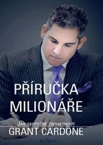 Příručka milionáře - Jak skutečně zbohatnout - Grant Cardone