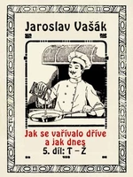 Jak se vařívalo dříve a jak dnes, 5. díl, T-Ž - Jaroslav Vašák - e-kniha