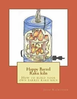 Happy Barrel Raku kiln: How to build your own barrel raku kiln - Jesse Rasmussen