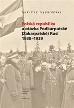 Polská republika a otázka Podkarpatské (Zakarpatské) Rusi 1938-1939 - Dariusz Dabrowski