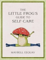 The Little Frog´s Guide to Self-Care: Affirmations, Self-Love and Life Lessons According to the Internet´s Beloved Mushroom Frog - Maybell Eequay