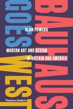 Bauhaus Goes West: Modern Art and Design in Britain and America - Alan Powers