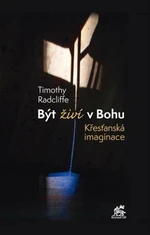 Být živí v Bohu. Křesťanská imaginace - Timothy Radcliffe