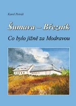 Šumava - Březník Co bylo jižně za Modravou - Karel Petráš