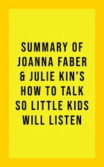 Summary of Joanna Faber and Julie King's How to Talk So Little Kids Will Listen