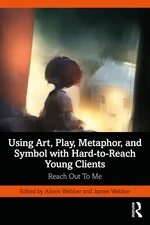 Using Art, Play, Metaphor, and Symbol with Hard-to-Reach Young Clients