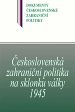 Československá zahraniční politika na sklonku války 1945 - Jan Kuklík, Jan Němeček, Blanka Jedličková, Daniela Němečková