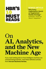 HBR's 10 Must Reads on AI, Analytics, and the New Machine Age (with bonus article "Why Every Company Needs an Augmented Reality Strategy" by Michael E