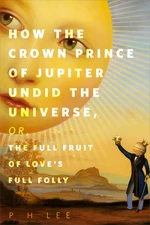 How the Crown Prince of Jupiter Undid the Universe, or, The Full Fruit of Love's Full Folly