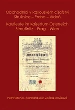 Obchodníci v Rakouském císařství Stružnice - Praha - Vídeň / Kaufleute im Kaisertum Österreich Straußnitz - Prag - Wien - Petr Fletcher, Selz Reinhard