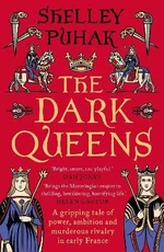 The Dark Queens: A gripping tale of power, ambition and murderous rivalry in early medieval France - Shelley Puhak