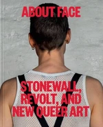 About Face: Stonewall, Revolt, and New Queer Art - Jonathan D. Katz, Amelia Jones, Joshua Chambers-Letson, Dagmawi Woubshet