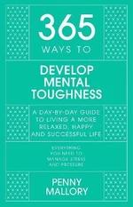 365 Ways to Develop Mental Toughness: A Day-by-day Guide to Living a Happier and More Successful Life - Penny Mallory