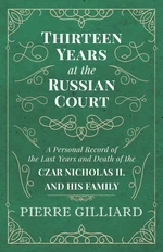 Thirteen Years at the Russian Court - A Personal Record of the Last Years and Death of the Czar Nicholas II. and his Family